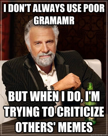 I don't always use poor gramamr but when I do, I'm trying to criticize others' memes  The Most Interesting Man In The World