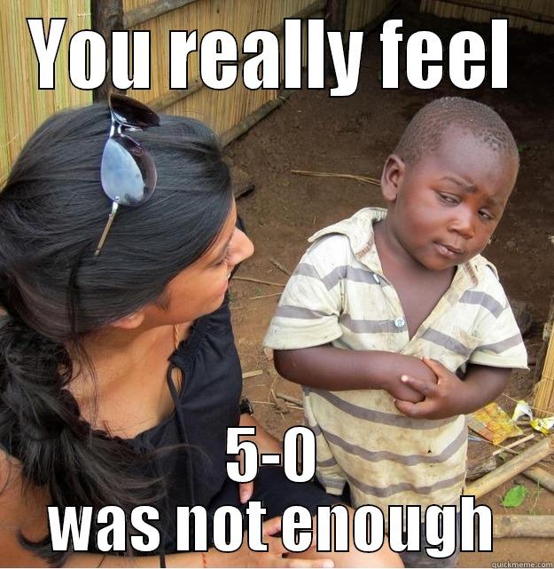 YOU REALLY FEEL 5-0 WAS NOT ENOUGH Skeptical Third World Kid
