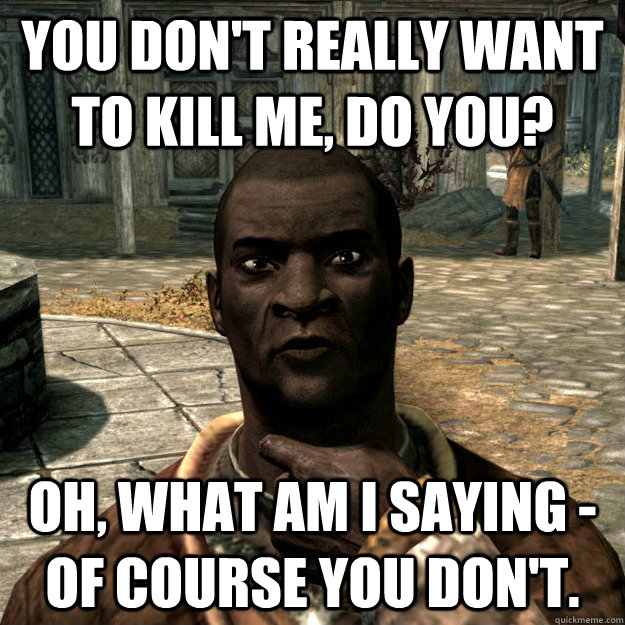 You don't really want to kill me, do you? oh, what am i saying - of course you don't. - You don't really want to kill me, do you? oh, what am i saying - of course you don't.  Smug Nazeem