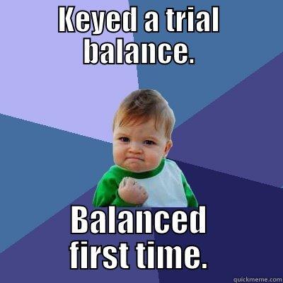 KEYED A TRIAL BALANCE. BALANCED FIRST TIME. Success Kid