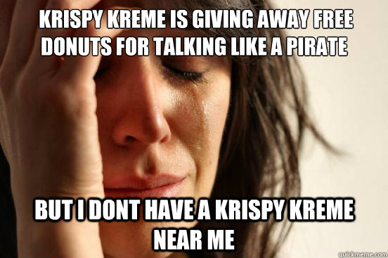  krispy kreme is giving away free donuts for talking like a pirate but I dont have a krispy kreme near me -  krispy kreme is giving away free donuts for talking like a pirate but I dont have a krispy kreme near me  First World Problems
