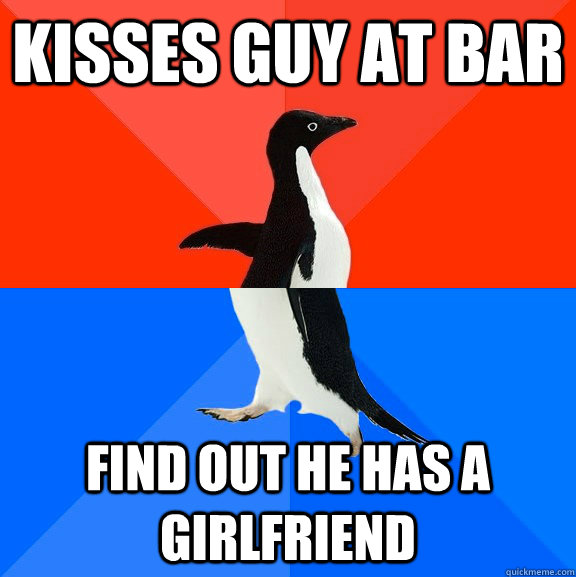 Kisses guy at bar Find out he has a girlfriend  Socially Awesome Awkward Penguin