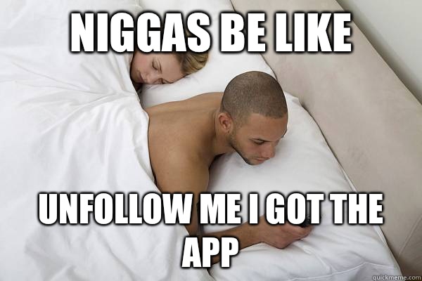Niggas be like Unfollow me I got the App  Niggas be like