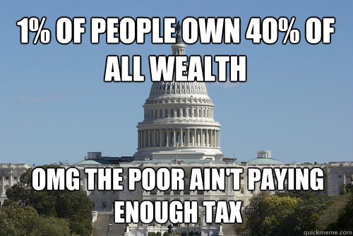 1% of people own 40% of all wealth OMG the poor ain't paying enough tax  Scumbag Congress
