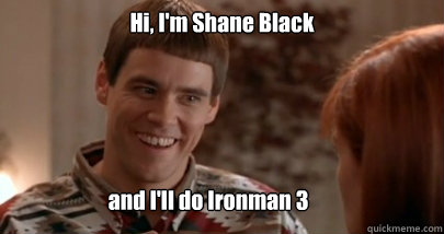 Hi, I'm Shane Black and I'll do Ironman 3  Dumb and Dumber