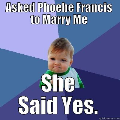 ASKED PHOEBE FRANCIS TO MARRY ME SHE SAID YES. Success Kid