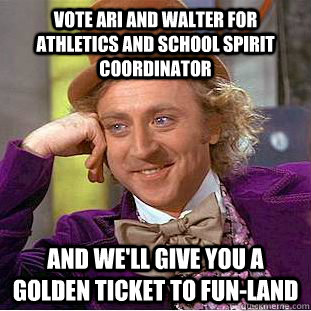 Vote Ari and Walter for Athletics and School Spirit Coordinator  And we'll give you a golden ticket to fun-land  Condescending Wonka