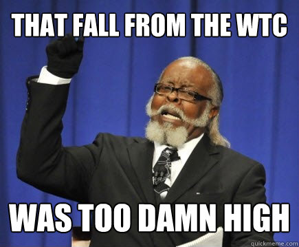 that fall from the wtc  was too damn high  Too Damn High