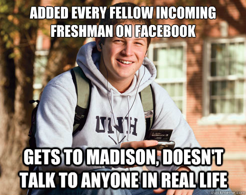 added every fellow incoming freshman on facebook gets to madison, doesn't talk to anyone in real life  College Freshman