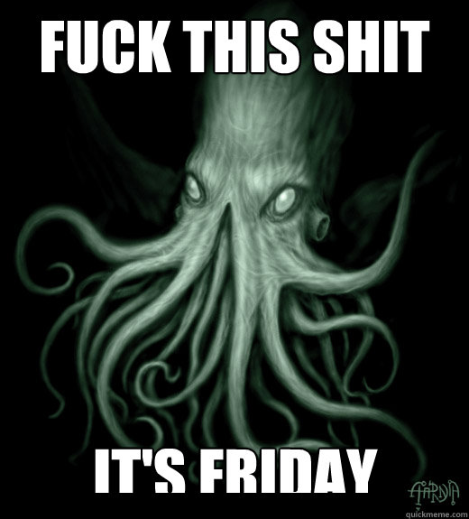 Fuck this shit it's Friday - Fuck this shit it's Friday  Cthulhu