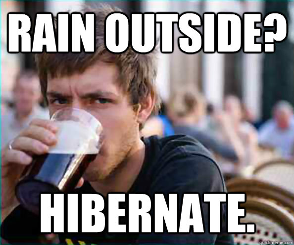 Rain Outside? Hibernate.  College Senior