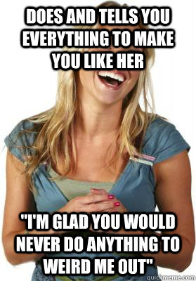 Does and tells you everything to make you like her 