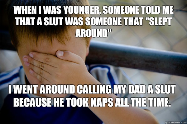 When I was younger, someone told me that a slut was someone that 