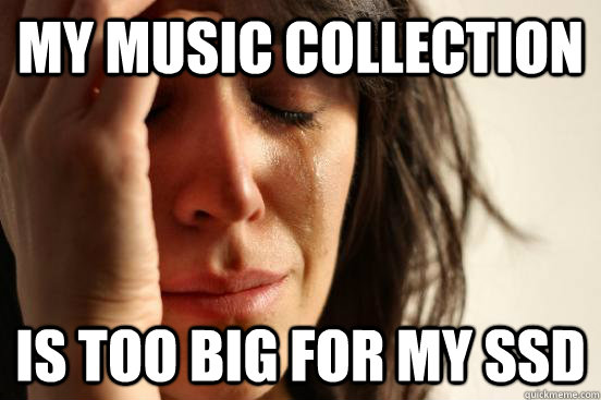 My music collection Is too big for my SSD  First World Problems