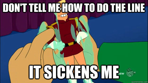 Don't tell me how to do the line It sickens me - Don't tell me how to do the line It sickens me  Zapp Brannigan