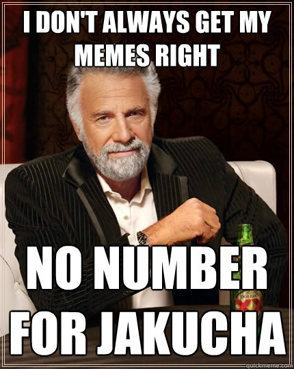 I don't always get my memes right no number for jakucha  The Most Interesting Man In The World