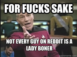 For fucks sake Not every guy on reddit is a lady boner  Annoyed Picard