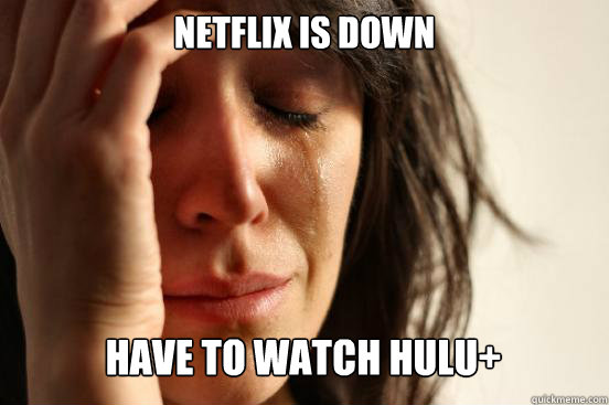 NETFLIX IS DOWN
 HAVE TO WATCH HULU+   First World Problems