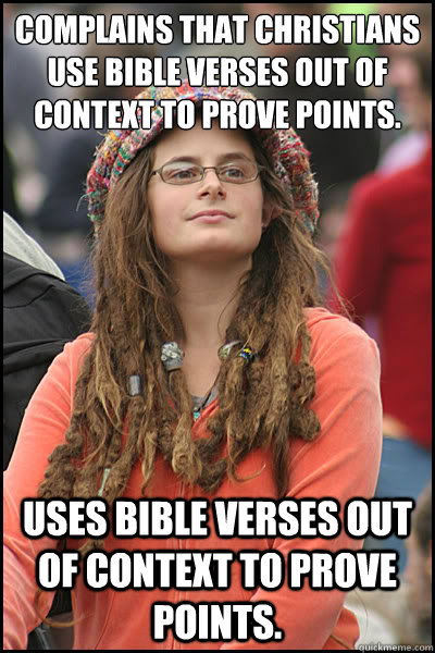Complains that Christians use bible verses out of context to prove points. Uses bible verses out of context to prove points.  College Liberal