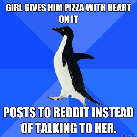 Girl gives him pizza with heart on it posts to reddit instead of talking to her.  Socially Awkward Penguin