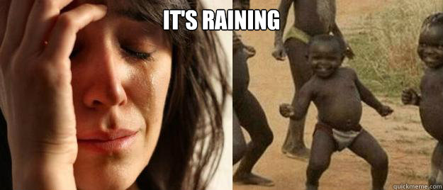 It's raining   First World Problems  Third World Success