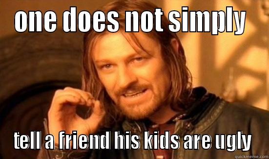 ONE DOES NOT SIMPLY  TELL A FRIEND HIS KIDS ARE UGLY Boromir
