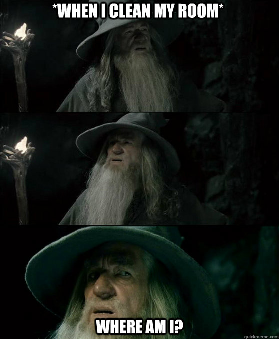 *When i clean my room* Where am i?  Confused Gandalf