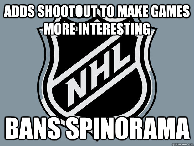 ADDS SHOOTOUT TO MAKE GAMES MORE INTERESTING BANS SPINORAMA - ADDS SHOOTOUT TO MAKE GAMES MORE INTERESTING BANS SPINORAMA  Scumbag NHL
