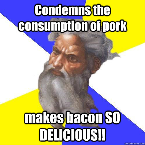 Condemns the consumption of pork makes bacon SO DELICIOUS!!  Advice God