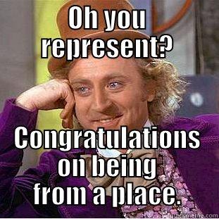 OH YOU REPRESENT? CONGRATULATIONS ON BEING FROM A PLACE. Condescending Wonka