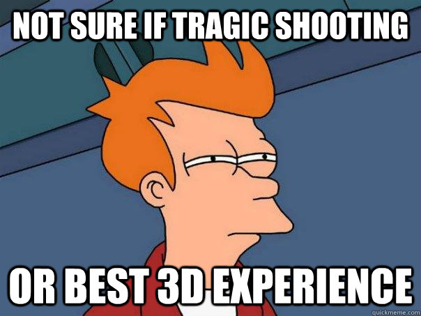 not sure if tragic shooting or best 3d experience  Futurama Fry