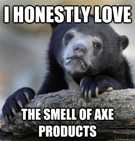 I honestly love the smell of Axe products - I honestly love the smell of Axe products  Confession Bear