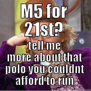 M5 FOR 21ST? TELL ME MORE ABOUT THAT POLO YOU COULDNT AFFORD TO RUN Creepy Wonka