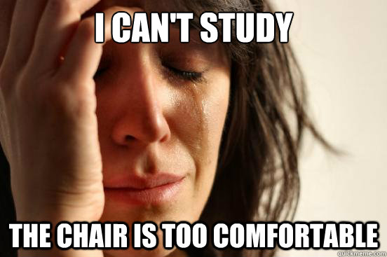 I can't study the chair is too comfortable  First World Problems