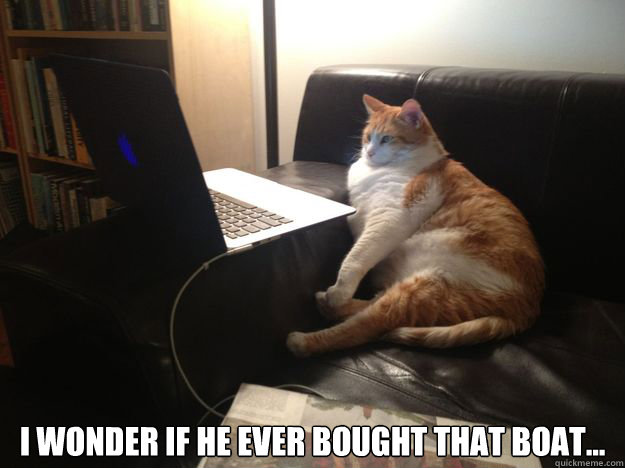  I wonder if he ever bought that boat... -  I wonder if he ever bought that boat...  vicarious cat