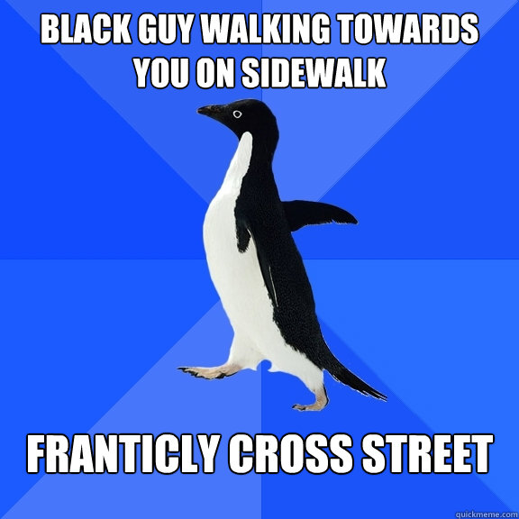 Black guy walking towards you on sidewalk Franticly cross street  Socially Awkward Penguin