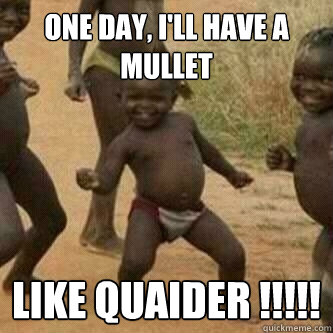 One day, I'll have a mullet  like Quaider !!!!!  Its friday niggas