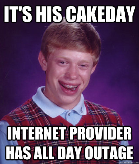 It's his cakeday internet provider has all day outage  Bad Luck Brian