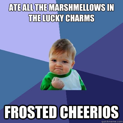 ate all the marshmellows IN the lucky charms FROSTED CHEERIOS - ate all the marshmellows IN the lucky charms FROSTED CHEERIOS  Success Kid