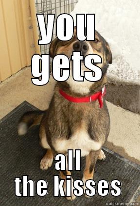YOU GETS ALL THE KISSES Good Dog Greg