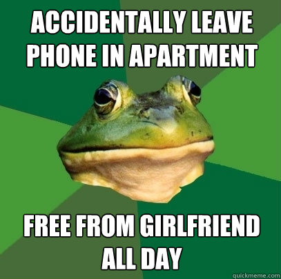 accidentally leave phone in apartment free from girlfriend all day  Foul Bachelor Frog