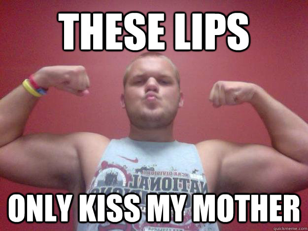 These lips  only kiss my mother  