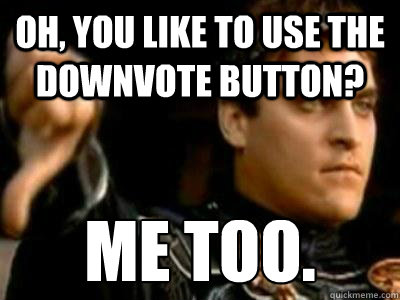 Oh, you like to use the downvote button? Me too.  Downvoting Roman