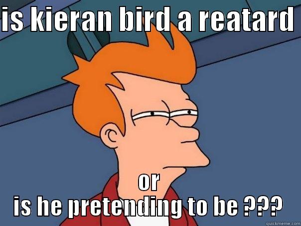 IS KIERAN BIRD A REATARD  OR IS HE PRETENDING TO BE ??? Futurama Fry
