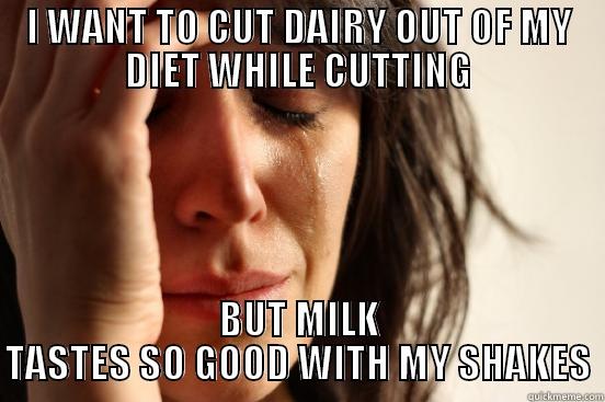 I WANT TO CUT DAIRY OUT OF MY DIET WHILE CUTTING BUT MILK TASTES SO GOOD WITH MY SHAKES First World Problems