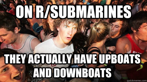 On r/submarines They actually have upboats and downboats  Sudden Clarity Clarence