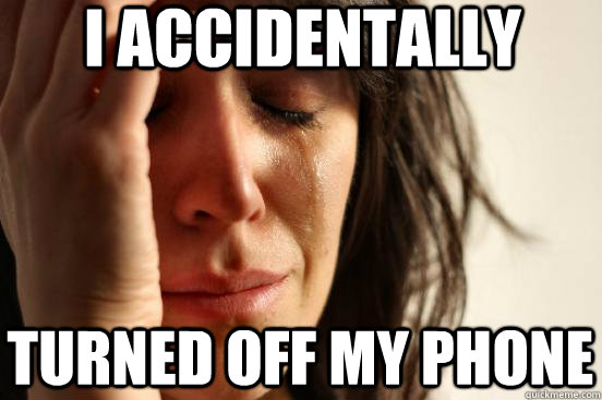 I accidentally Turned off my phone  First World Problems