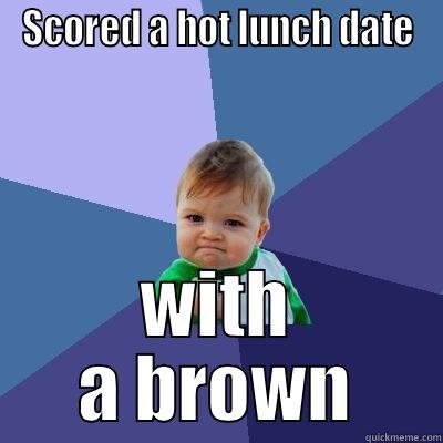 hot date - SCORED A HOT LUNCH DATE WITH A BROWN Success Kid