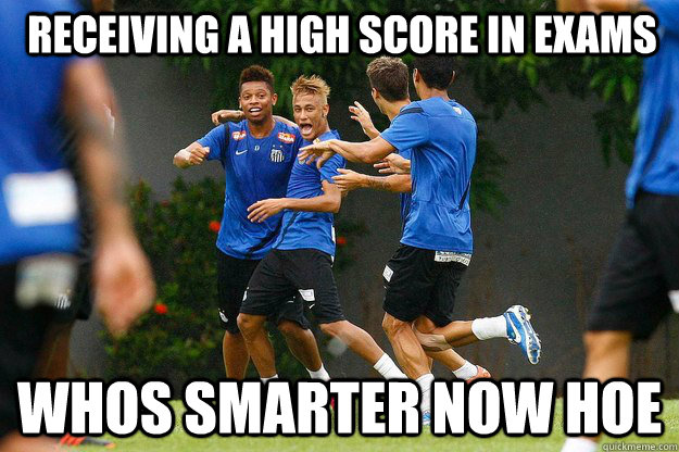 whos smarter now hoe receiving a high score in exams - whos smarter now hoe receiving a high score in exams  neymar meme