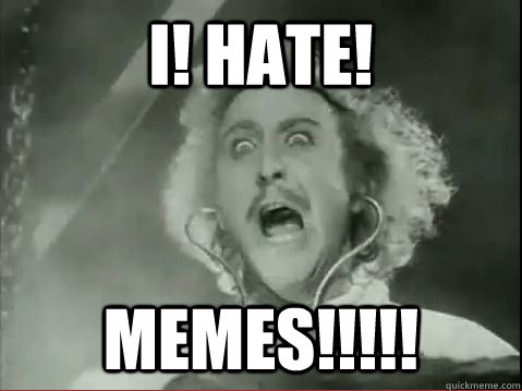 I! HATE! MEMES!!!!! - I! HATE! MEMES!!!!!  gene wilder hates memes